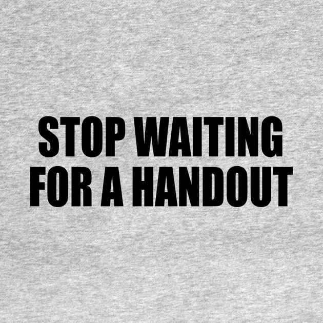 Stop waiting for a handout by It'sMyTime